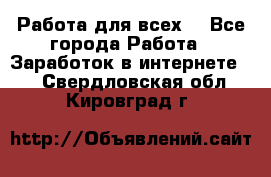 Работа для всех! - Все города Работа » Заработок в интернете   . Свердловская обл.,Кировград г.